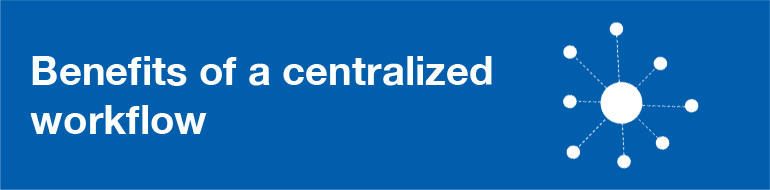 Benefits of a centralized workflow subtitle image